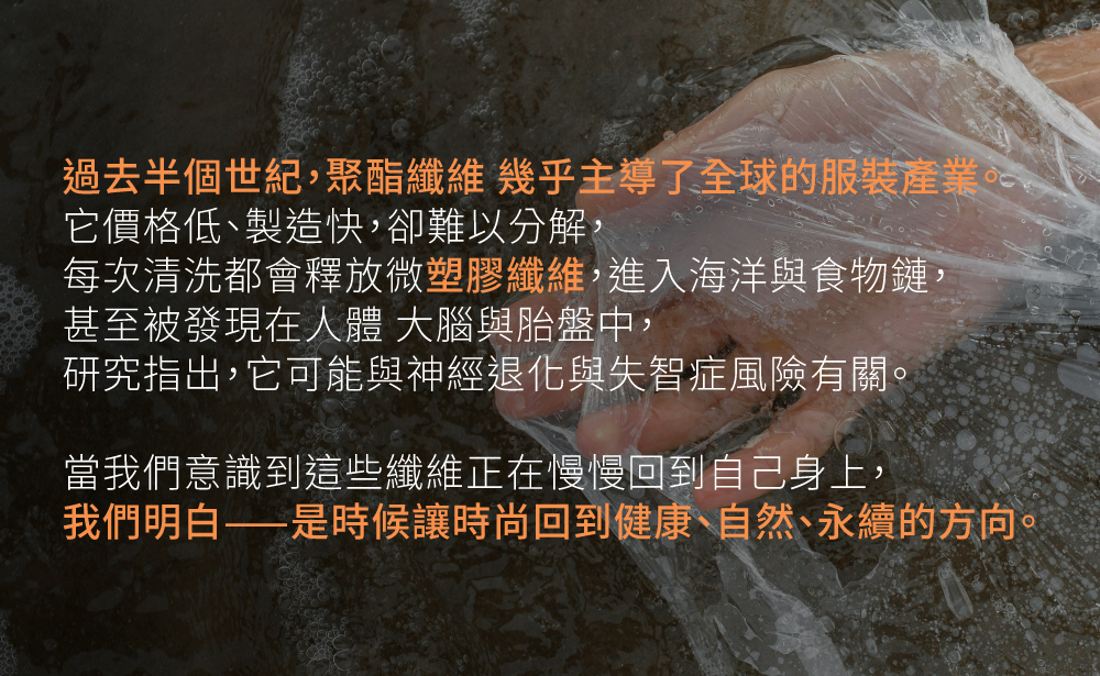 我們意識到聚酯纖維的塑膠微粒危害，因此想將時尚回歸更健康、更自然的方向。